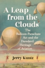 Image for A Leap from the Clouds: The Balloon-Parachute Act and the Daredevil Heritage of Aviation