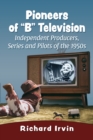 Image for Pioneers of &quot;B&quot; Television: Independent Producers, Series and Pilots of the 1950S
