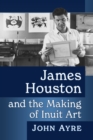 Image for James Houston and the Making of Inuit Art