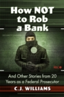 Image for How Not to Rob a Bank and Other Stories from 20 Years as a Federal Prosecutor