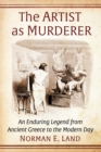 Image for The Artist as Murderer: An Enduring Legend from Ancient Greece to the Modern Day