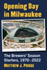 Image for Opening Day in Milwaukee: The Brewers&#39; Season Starters, 1970-2022