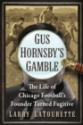 Image for Gus Hornsby&#39;s Gamble: The Life of Chicago Football&#39;s Founder Turned Fugitive