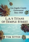 Image for L.A.&#39;s Titans of Temple Street: Los Angeles County Government Since 1950
