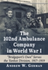 Image for The 102nd Ambulance Company in World War I: &quot;Bridgeport&#39;s Own&quot; Serves the Yankee Division, 1917-1919