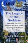 Image for The Legacy of the Goddess: Heroines, Warriors and Witches from World Mythology to Folktales and Fairy Tales