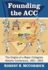 Image for Founding the ACC: The Origins of a Major Collegiate Athletic Conference, 1951-1953