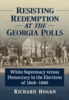 Image for Resisting Redemption at the Georgia Polls: White Supremacy Versus Democracy in the Elections of 1868-1880