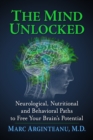 Image for The Mind Unlocked: Neurological, Nutritional and Behavioral Paths to Free Your Brain&#39;s Potential