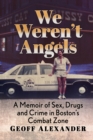 Image for We Weren&#39;t Angels: A Memoir of Sex, Drugs and Crime in Boston&#39;s Combat Zone