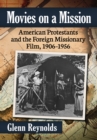 Image for Movies on a Mission: American Protestants and the Foreign Missionary Film, 1906-1956