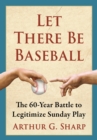 Image for Let There Be Baseball: The 60-Year Battle to Legitimize Sunday Play