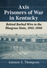 Image for Axis Prisoners of War in Kentucky: Behind Barbed Wire in the Bluegrass State, 1941-1946