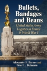 Image for Bullets, Bandages and Beans: United States Army Logistics in France in World War I