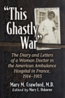 Image for &quot;This Ghastly War&quot;: The Diary and Letters of a Woman Doctor in the American Ambulance Hospital in France, 1914-1915