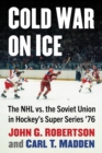 Image for Cold War on Ice: The NHL versus the Soviet Union in Hockey&#39;s Super Series &#39;76