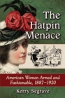 Image for The hatpin menace  : American women armed and fashionable, 1887-1920