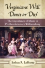 Image for Virginians will dance or die!  : the importance of music in pre-Revolutionary Williamsburg