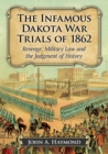 Image for The infamous Dakota War trials of 1862  : revenge, military law and the judgment of history