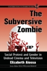 Image for The Subversive Zombie : Social Protest and Gender in Undead Cinema and Television