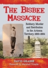 Image for The bisbee massacre  : robbery, murder and retribution in Arizona territory, 1883-1884