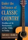 Image for Under the Influence of Classic Country : Profiles of 36 Performers of the 1940s to Today