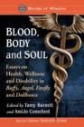 Image for Blood, body and soul  : essays on health, wellness and disability in Buffy, Angel, Firefly and Dollhouse