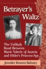 Image for Betrayer&#39;s Waltz : The Unlikely Bond Between Marie Valerie of Austria and Hitler&#39;s Princess-Spy