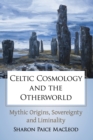 Image for Celtic Cosmology and the Otherworld : Mythic Origins, Sovereignty and Liminality