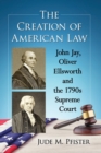 Image for The Creation of American Law : John Jay, Oliver Ellsworth and the 1790s Supreme Court