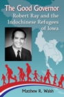 Image for The Good Governor : Robert Ray and the Indochinese Refugees of Iowa