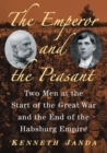 Image for The Emperor and the Peasant : Two Men at the Start of the Great War and the End of the Habsburg Empire