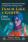 Image for Teach Like a Gamer : Adapting the Instructional Design of Digital Role-Playing Games