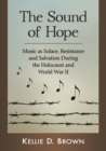 Image for The Sound of Hope : Music as Solace, Resistance and Salvation During the Holocaust and World War II