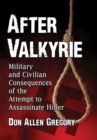 Image for After Valkyrie  : military and civilian consequences of the attempt to assassinate Hitler
