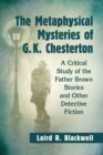 Image for The Metaphysical Mysteries of G.K. Chesterton : A Critical Study of the Father Brown Stories and Other Detective Fiction