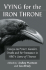 Image for Vying for the Iron Throne : Essays on Power, Gender, Death and Performance in HBO’s Game of Thrones