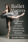 Image for Ballet Matters : A Cultural Memoir of Dance Dreams and Empowering Realities