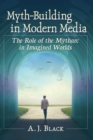 Image for Myth-Building in Modern Media : The Role of the Mytharc in Imagined Worlds