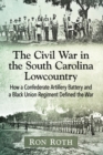 Image for The Civil War in the South Carolina Lowcountry : How a Confederate Artillery Battery and a Black Union Regiment Defined the War