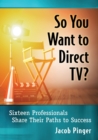 Image for So You Want to Direct TV? : Sixteen Professionals Share Their Paths to Success