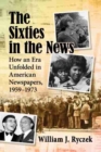 Image for The Sixties in the News : How an Era Unfolded in American Newspapers, 1959-1973
