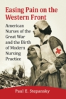Image for Easing Pain on the Western Front : American Nurses of the Great War and the Birth of Modern Nursing Practice
