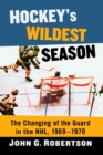 Image for Hockey&#39;s Wildest Season : The Changing of the Guard in the NHL, 1969-1970