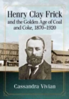 Image for Henry Clay Frick and the Golden Age of Coal and Coke, 1870-1920