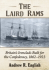 Image for The Laird rams  : Britain&#39;s ironclads built for the Confederacy, 1862-1923