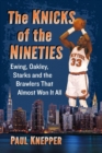 Image for The Knicks of the Nineties : Ewing, Oakley, Starks and the Brawlers That Almost Won It All