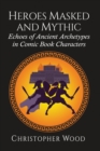 Image for Heroes Masked and Mythic : Echoes of Ancient Archetypes in Comic Book Characters