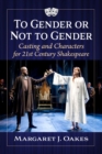 Image for To Gender or Not to Gender : Casting and Characters in 21st Century Shakespeare