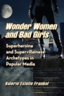 Image for Wonder Women and Bad Girls : Superheroine and Supervillainess Archetypes in Popular Media